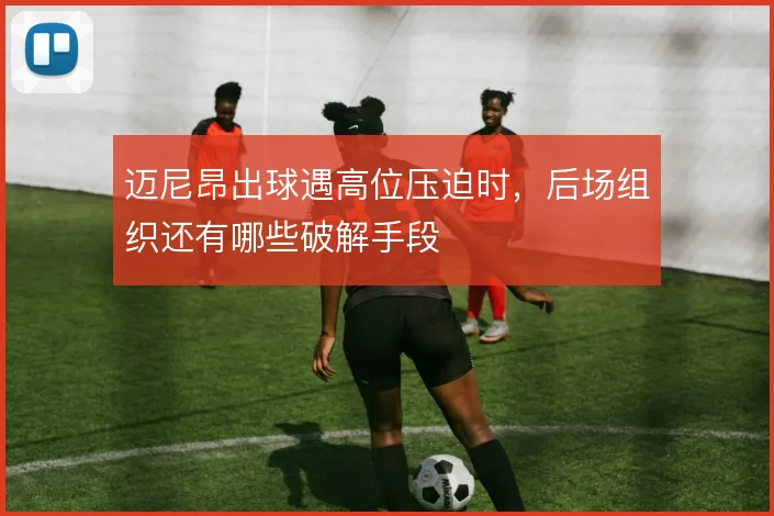 迈尼昂出球遇高位压迫时，后场组织还有哪些破解手段