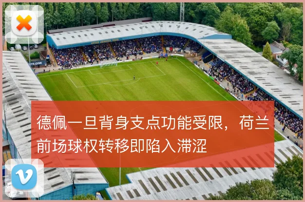 德佩一旦背身支点功能受限，荷兰前场球权转移即陷入滞涩