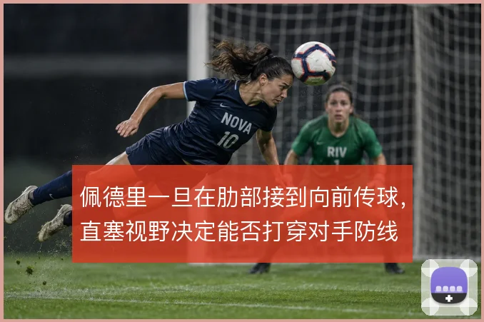 佩德里一旦在肋部接到向前传球，直塞视野决定能否打穿对手防线