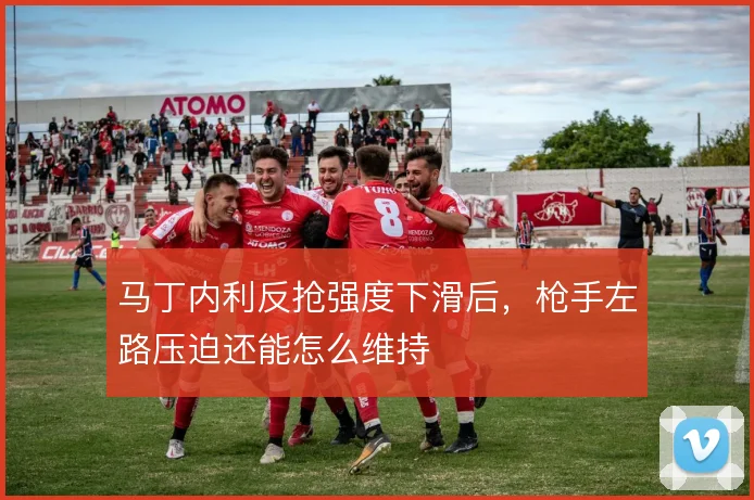 马丁内利反抢强度下滑后，枪手左路压迫还能怎么维持