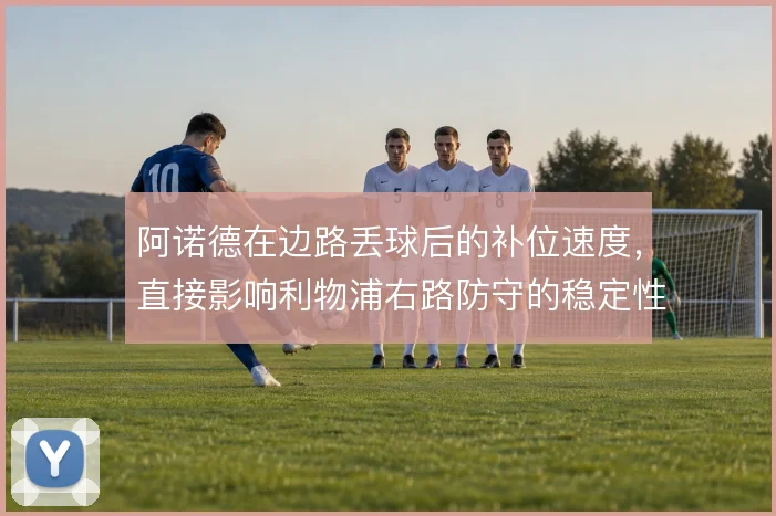 阿诺德在边路丢球后的补位速度，直接影响利物浦右路防守的稳定性