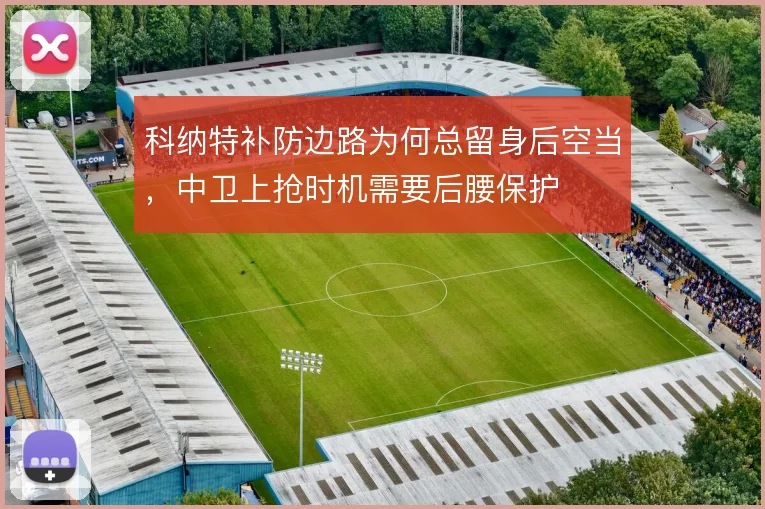 科纳特补防边路为何总留身后空当，中卫上抢时机需要后腰保护