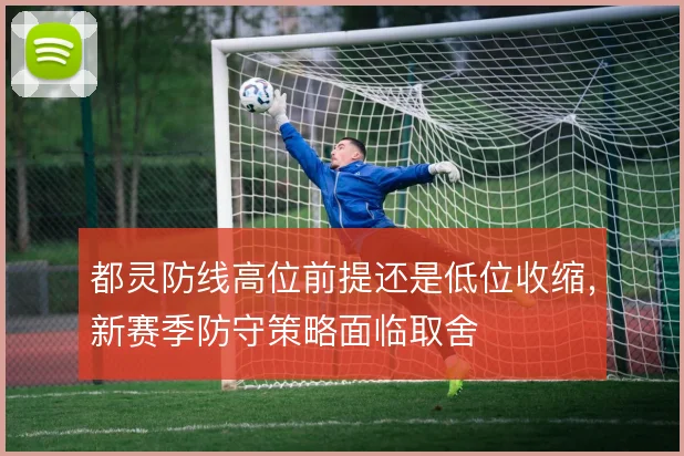 都灵防线高位前提还是低位收缩，新赛季防守策略面临取舍