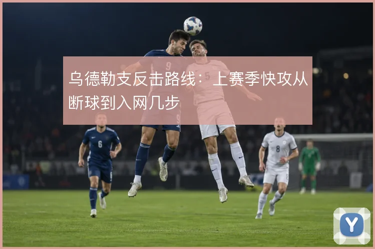 乌德勒支反击路线：上赛季快攻从断球到入网几步