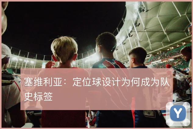 塞维利亚：定位球设计为何成为队史标签