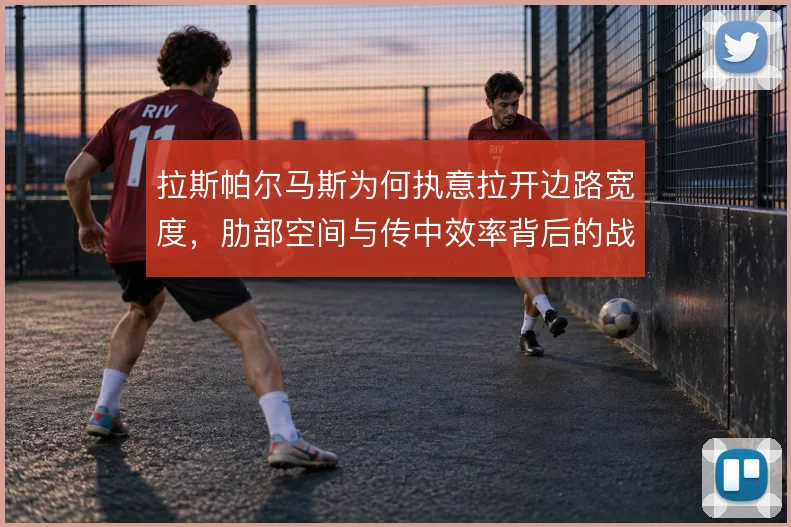 拉斯帕尔马斯为何执意拉开边路宽度，肋部空间与传中效率背后的战术动机