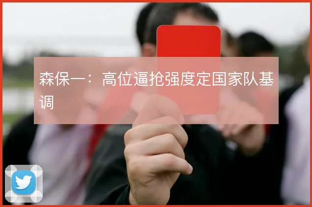 森保一：高位逼抢强度定国家队基调