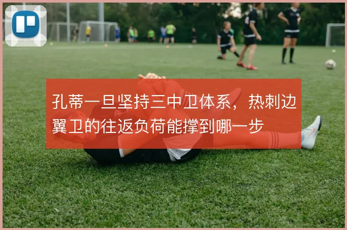 孔蒂一旦坚持三中卫体系，热刺边翼卫的往返负荷能撑到哪一步