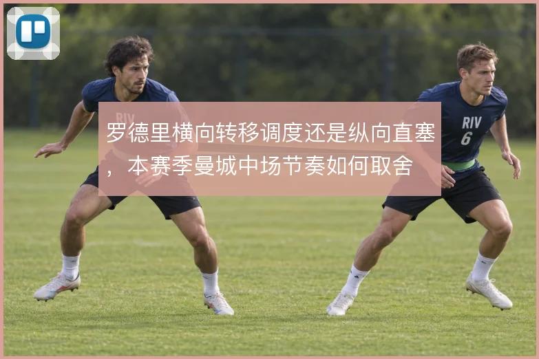 罗德里横向转移调度还是纵向直塞，本赛季曼城中场节奏如何取舍