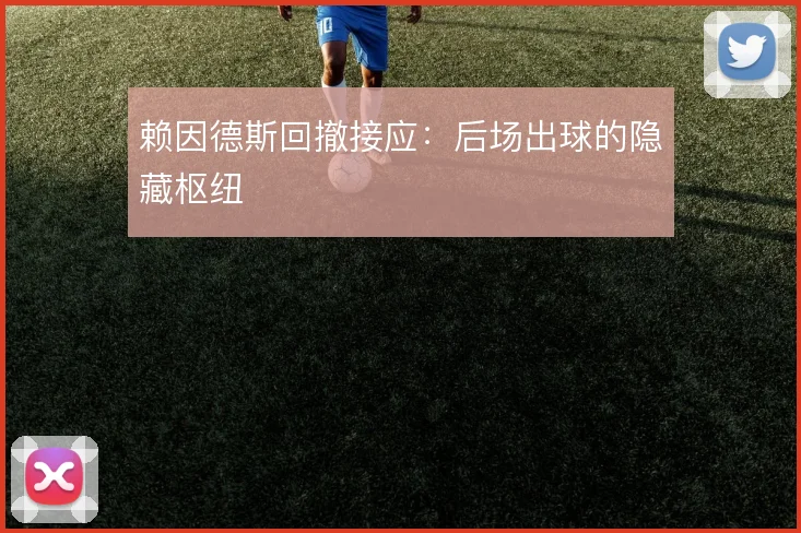 赖因德斯回撤接应：后场出球的隐藏枢纽