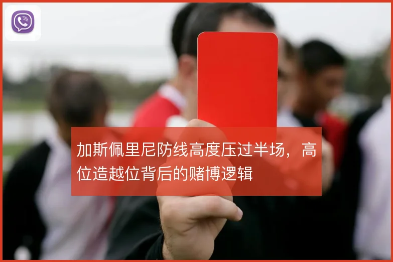 加斯佩里尼防线高度压过半场，高位造越位背后的赌博逻辑