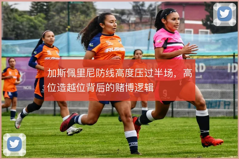 加斯佩里尼防线高度压过半场，高位造越位背后的赌博逻辑