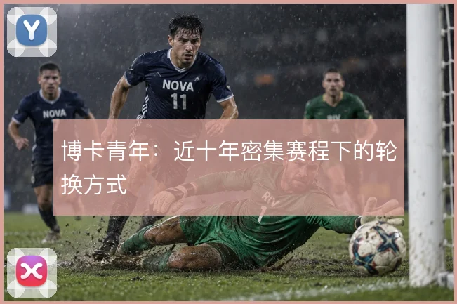 博卡青年：近十年密集赛程下的轮换方式