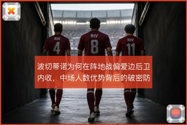 波切蒂诺为何在阵地战偏爱边后卫内收，中场人数优势背后的破密防逻辑