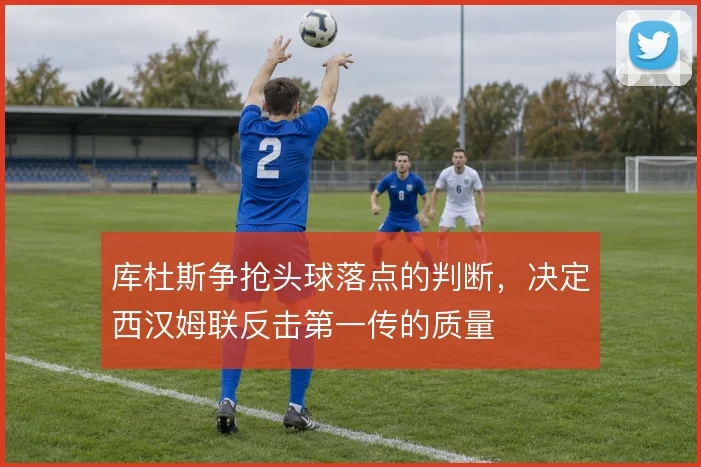 库杜斯争抢头球落点的判断,决定西汉姆联反击第一传的质量