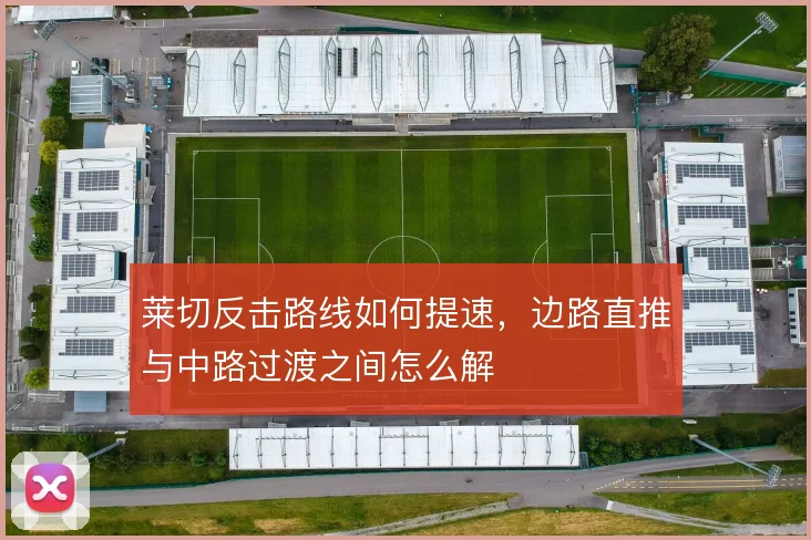 莱切反击路线如何提速，边路直推与中路过渡之间怎么解