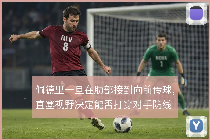 佩德里一旦在肋部接到向前传球，直塞视野决定能否打穿对手防线