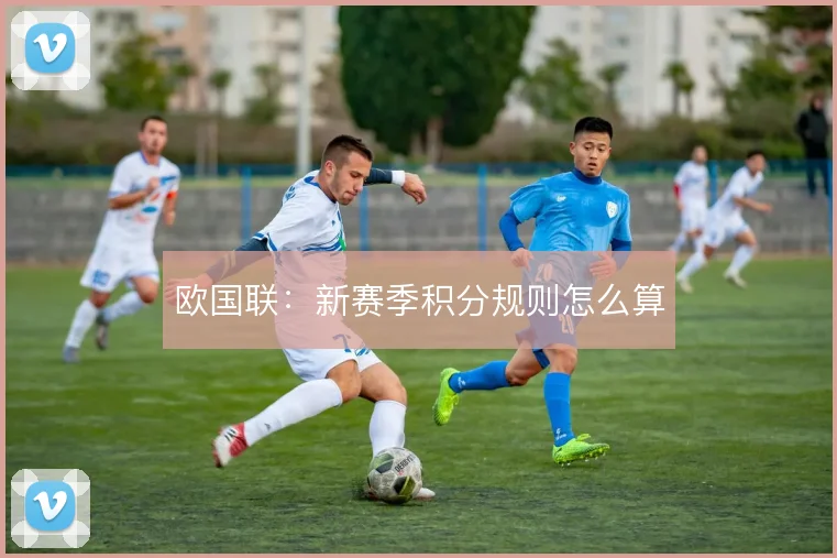 欧国联：新赛季积分规则怎么算