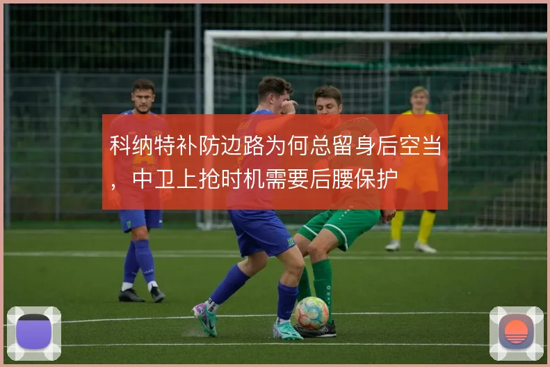 科纳特补防边路为何总留身后空当，中卫上抢时机需要后腰保护