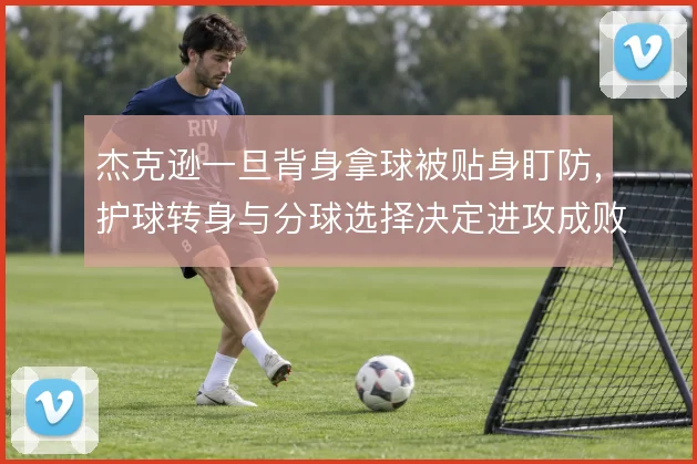 杰克逊一旦背身拿球被贴身盯防，护球转身与分球选择决定进攻成败