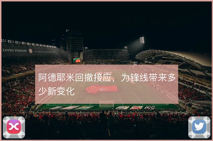 阿德耶米回撤接应，为锋线带来多少新变化