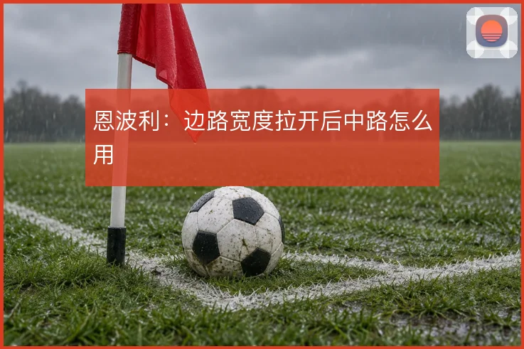 恩波利：边路宽度拉开后中路怎么用