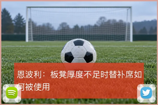 恩波利:板凳厚度不足时替补席如何被使用